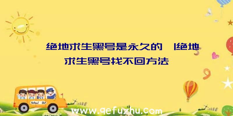 「绝地求生黑号是永久的」|绝地求生黑号找不回方法